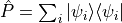 \hat P = \sum_i |\psi_i\rangle\langle\psi_i|