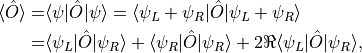 \begin{align*}
    \langle \hat O \rangle =& \langle \psi | \hat O | \psi \rangle
        = \langle \psi_L + \psi_R | \hat O | \psi_L + \psi_R \rangle \\
    =& \langle \psi_L | \hat O | \psi_R \rangle + \langle \psi_R | \hat O | \psi_R \rangle
        + 2 \Re \langle \psi_L | \hat O | \psi_R \rangle
    ,
\end{align*}