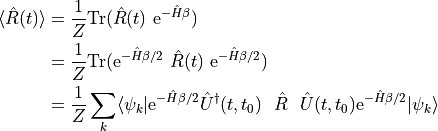 \begin{align*}
    \langle \hat R(t) \rangle = \frac{1}{Z} &\mathrm{Tr}( \hat R(t) \ \mathrm{e}^{-\hat H \beta} )\\
    = \frac{1}{Z} &\mathrm{Tr}( \mathrm{e}^{-\hat H \beta/2}
        \ \hat R(t) \ \mathrm{e}^{-\hat H \beta/2} )\\
    = \frac{1}{Z} &\sum_k \langle \psi_k | \mathrm{e}^{-\hat H \beta/2} \hat U^\dagger(t, t_0)
        \ \ \hat R \ \ \hat U(t, t_0) \mathrm{e}^{-\hat H \beta/2} | \psi_k \rangle
\end{align*}