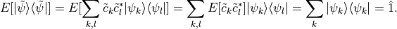 E[ |\tilde \psi \rangle \langle \tilde \psi | ]
        = E[ \sum_{k,l} \tilde c_k \tilde c_l^\ast | \psi_k \rangle\langle \psi_l |]
        = \sum_{k,l} E[\tilde c_k \tilde c_l^\ast] |\psi_k \rangle \langle \psi_l|
        = \sum_k |\psi_k \rangle \langle \psi_k |
        = \hat 1
        .