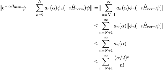 \begin{align*}
    \| \mathrm{e}^{-\imath \alpha \hat H_\mathrm{norm}} \psi \ 
        - \ \sum_{n=0}^N a_n(\alpha) \phi_n(-\imath \hat H_\mathrm{norm}) \psi \|
        =& \| \sum_{n=N+1}^\infty a_n(\alpha) \phi_n(-\imath \hat H_\mathrm{norm} \psi)\|\\
    \leq& \sum_{n=N+1}^\infty a_n(\alpha) \|\phi_n(-\imath \hat H_\mathrm{norm} \psi)\|\\
    \leq& \sum_{n=N+1}^\infty a_n(\alpha)\\
    \leq& \sum_{n=N+1}^\infty \frac{(\alpha/2)^n}{n!}
\end{align*}