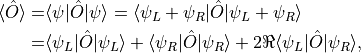 \begin{align*}
    \langle \hat O \rangle =& \langle \psi | \hat O | \psi \rangle
        = \langle \psi_L + \psi_R | \hat O | \psi_L + \psi_R \rangle \\
    =& \langle \psi_L | \hat O | \psi_L \rangle + \langle \psi_R | \hat O | \psi_R \rangle
        + 2 \Re \langle \psi_L | \hat O | \psi_R \rangle
    ,
\end{align*}