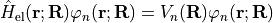 \begin{gather*}
\hat H_\mathrm{el}(\mathbf{r}; \mathbf{R}) \varphi_n(\mathbf{r}; \mathbf{R})
= V_n(\mathbf{R}) \varphi_n(\mathbf{r}; \mathbf{R})
\end{gather*}