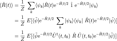 \begin{align*}
    \langle \hat R(t) \rangle &= \frac{1}{Z} \ \sum_k \langle \psi_k | \hat R(t)
        \mathrm{e}^{-\hat H \beta/2} \ \hat 1 \  \mathrm{e}^{-\hat H \beta/2}
        | \psi_k \rangle
        \\
    &= \frac{1}{Z} \ E[ \langle \tilde \psi| \mathrm{e}^{-\hat H \beta/2}
        \ \sum_k |\psi_k\rangle\langle\psi_k| \ \hat R(t)
        \mathrm{e}^{-\hat H \beta/2} |\tilde \psi \rangle ]
        \\
    &= \frac{1}{Z} \ E[ \langle \tilde \psi \mathrm{e}^{-\hat H \beta/2} \hat U^\dagger(t, t_0)
        \ \hat R \  \hat U(t, t_0) \mathrm{e}^{-\hat H \beta/2} |\tilde \psi \rangle ]
\end{align*}