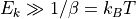 E_k \gg 1/\beta = k_BT