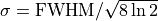 \sigma = \mathrm{FWHM} / \sqrt{8 \ln 2}