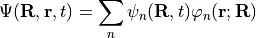 \begin{gather*}
\Psi(\mathbf{R}, \mathbf{r}, t) = \sum_n \psi_n(\mathbf{R}, t) \varphi_n(\mathbf{r}; \mathbf{R})
\end{gather*}